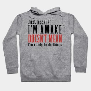 Just Because I'm Awake Doens't Mean I'm Ready To Do Things Shirt Hoodie